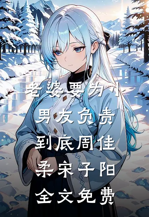 老婆要为小男友负责到底周佳柔宋子阳全文免费