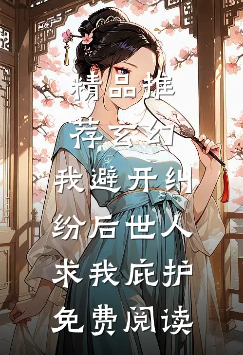精品推荐玄幻:我避开纠纷后世人求我庇护免费阅读