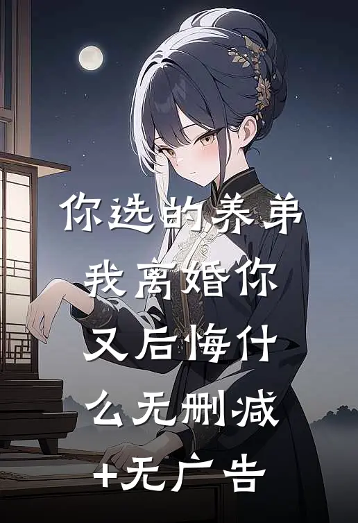 你选的养弟，我离婚你又后悔什么无删减+无广告