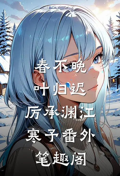 春不晚，叶归迟：厉承渊江寒予番外笔趣阁