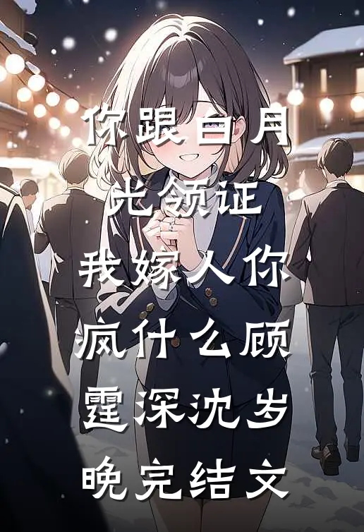你跟白月光领证，我嫁人你疯什么顾霆深沈岁晚完结文