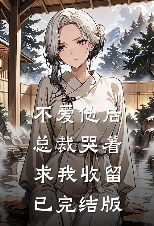 不爱他后，总裁哭着求我收留已完结版