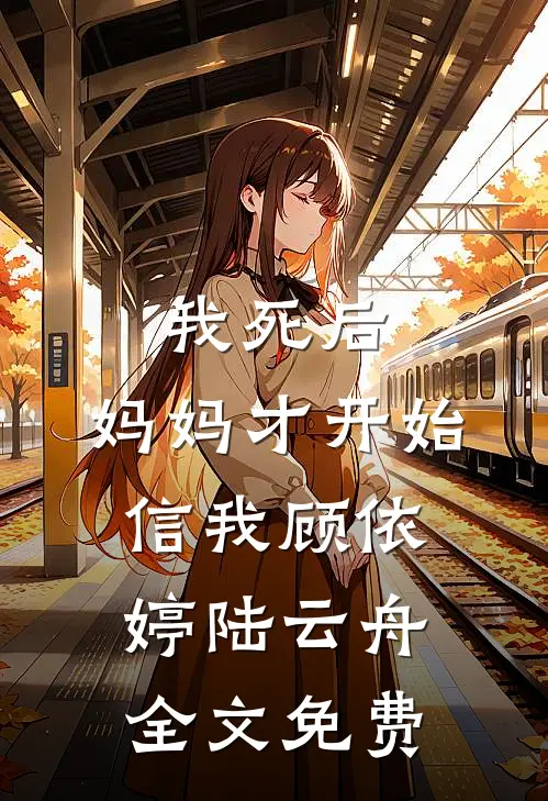 我死后，妈妈才开始信我顾依婷陆云舟全文免费