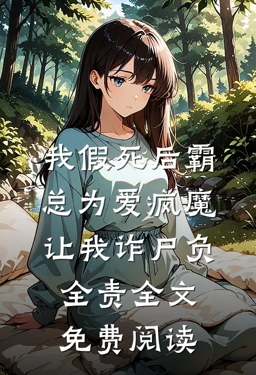 我假死后霸总为爱疯魔，让我诈尸负全责全文免费阅读