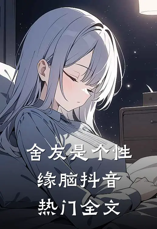 舍友是个性缘脑抖音热门全文