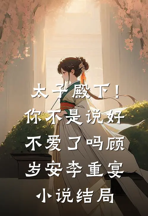 太子殿下！你不是说好不爱了吗顾岁安李重宴小说结局