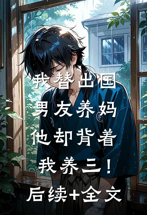 我替出国男友养妈，他却背着我养三！后续+全文