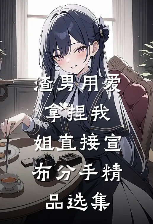 渣男用爱拿捏我，姐直接宣布分手精品选集