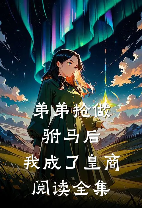 弟弟抢做驸马后，我成了皇商阅读全集