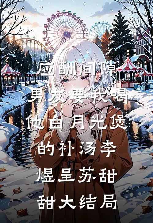 应酬间隙，男友要我喝他白月光煲的补汤李煜呈苏甜甜大结局