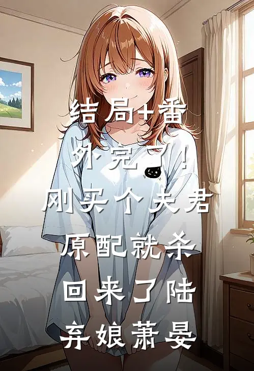 结局+番外完了！刚买个夫君，原配就杀回来了陆弃娘萧晏
