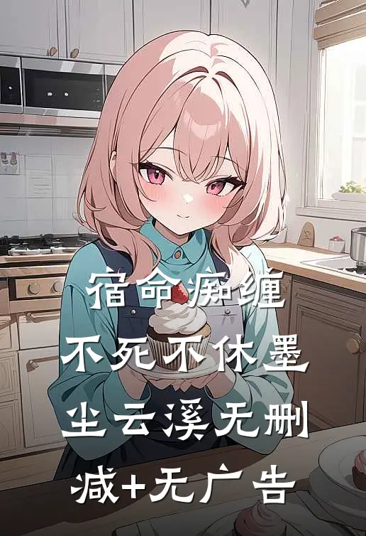 宿命痴缠，不死不休墨尘云溪无删减+无广告
