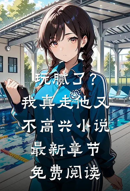 玩腻了？我真走他又不高兴小说最新章节免费阅读
