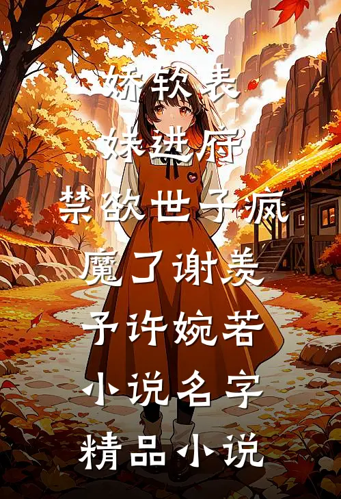 娇软表妹进府:禁欲世子疯魔了(谢羡予许婉若)小说名字精品小说