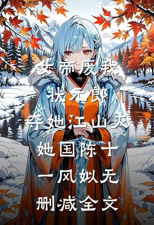 女帝废我状元郎，夺她江山灭她国陈十一风姒无删减全文