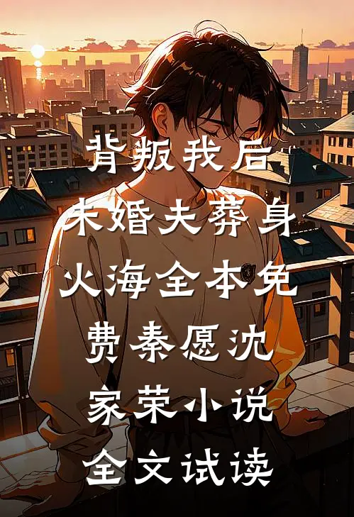 背叛我后，未婚夫葬身火海全本免费秦愿沈家荣小说全文试读
