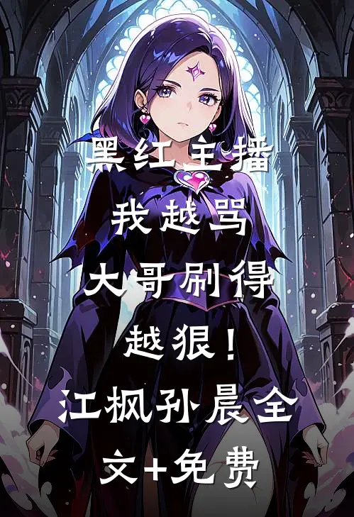 黑红主播：我越骂，大哥刷得越狠！江枫孙晨全文+免费
