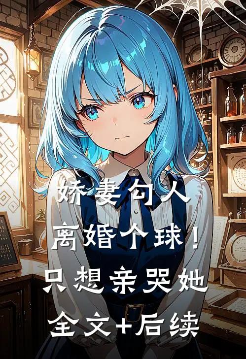 娇妻勾人：离婚个球！只想亲哭她全文+后续