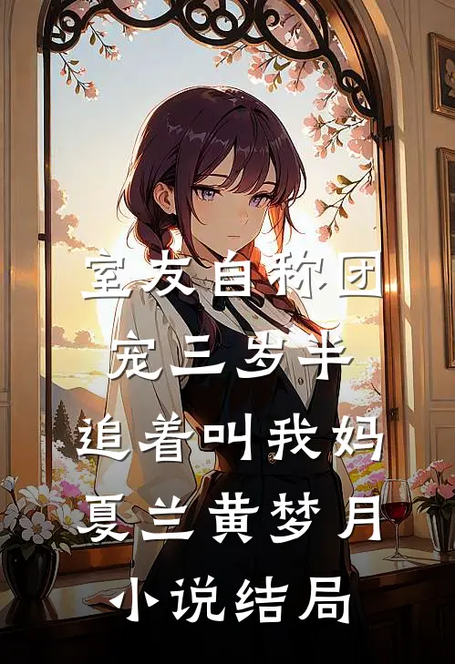 室友自称团宠三岁半，追着叫我妈夏兰黄梦月小说结局