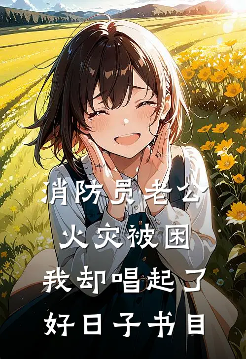 消防员老公火灾被困，我却唱起了好日子书目