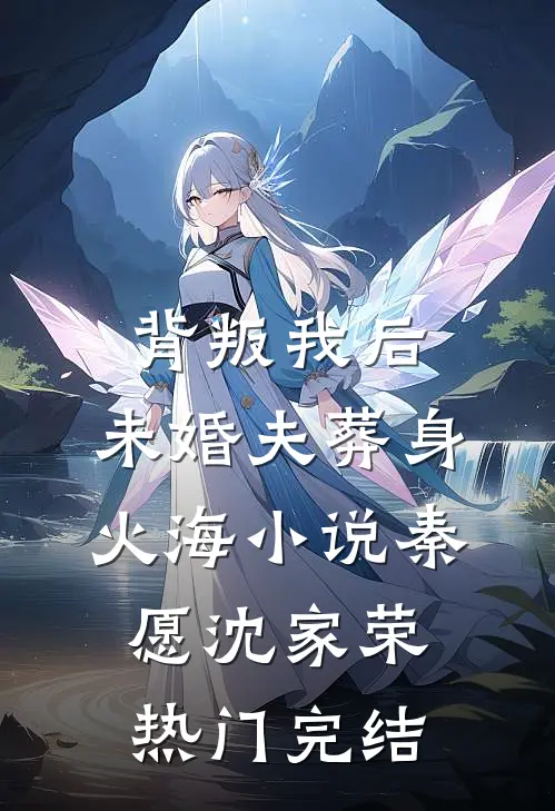 背叛我后，未婚夫葬身火海小说秦愿沈家荣热门完结