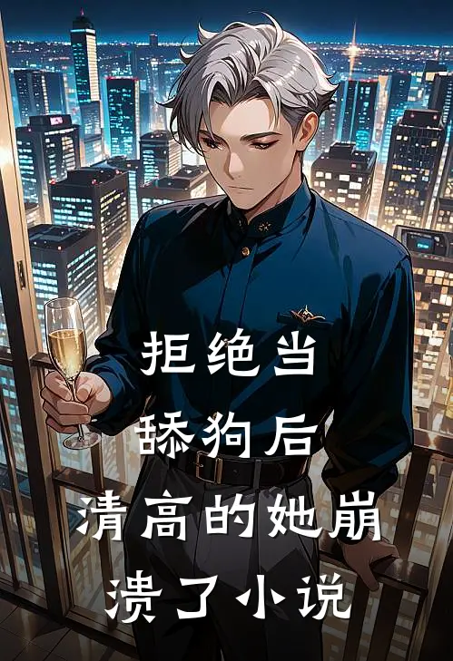 拒绝当舔狗后，清高的她崩溃了小说