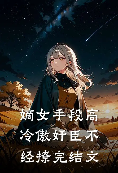 嫡女手段高，冷傲奸臣不经撩完结文