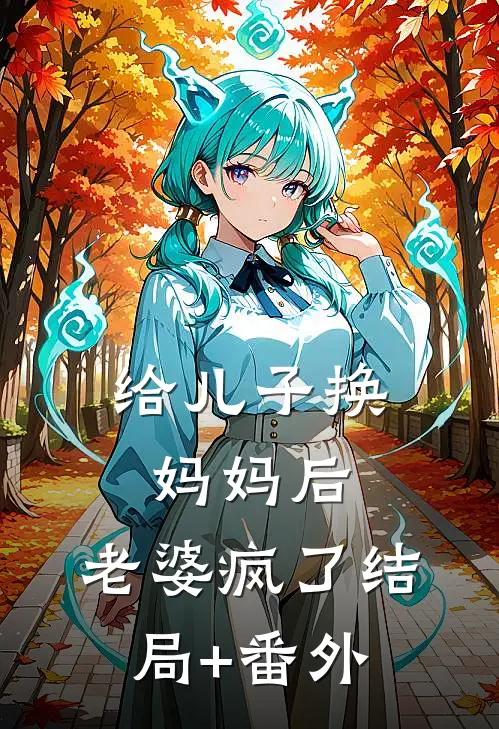 给儿子换妈妈后，老婆疯了结局+番外