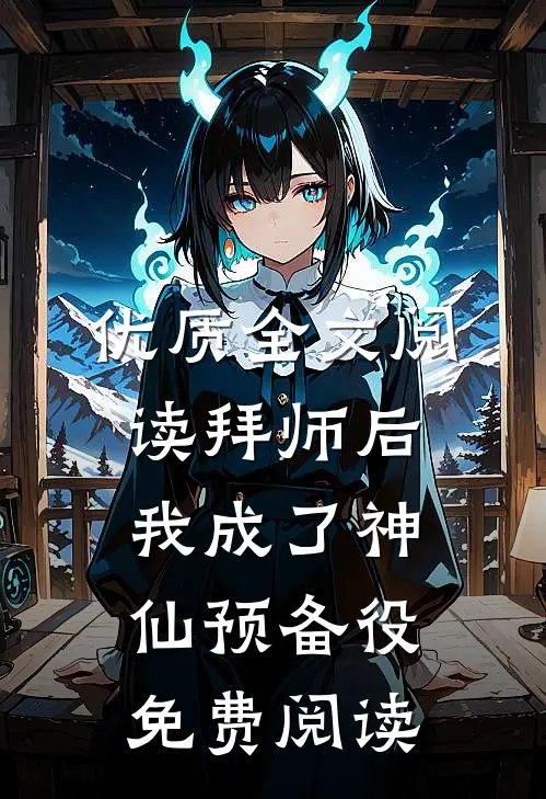优质全文阅读拜师后我成了神仙预备役免费阅读