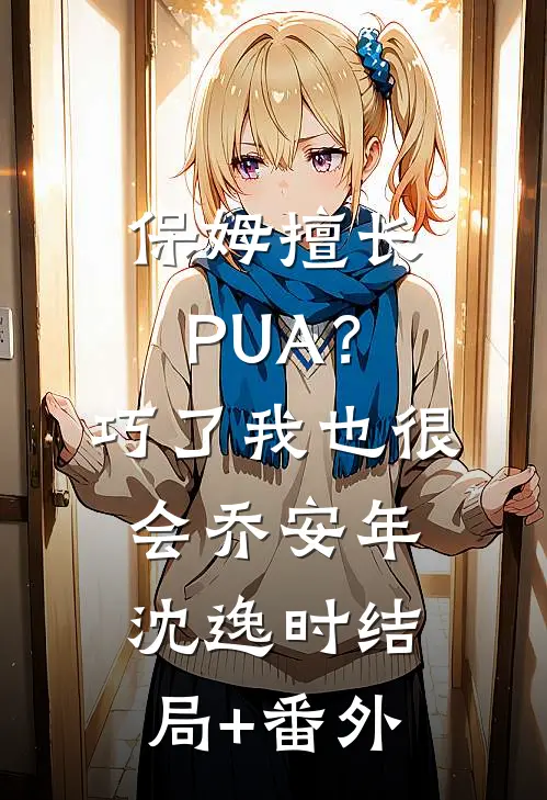 保姆擅长PUA？巧了，我也很会乔安年沈逸时结局+番外