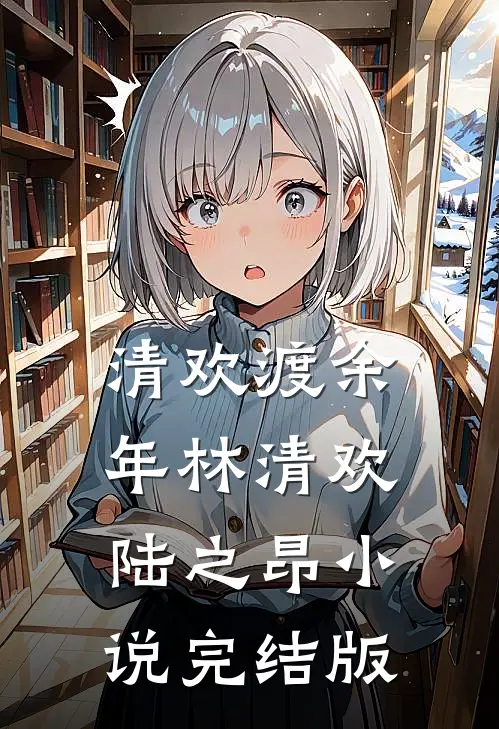 清欢渡余年林清欢陆之昂小说完结版