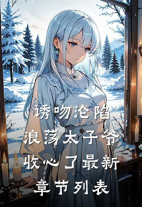 诱吻沦陷，浪荡太子爷收心了最新章节列表