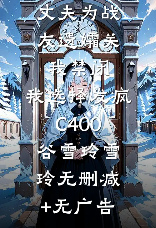 丈夫为战友遗孀关我禁闭，我选择发疯C400谷雪玲雪玲无删减+无广告