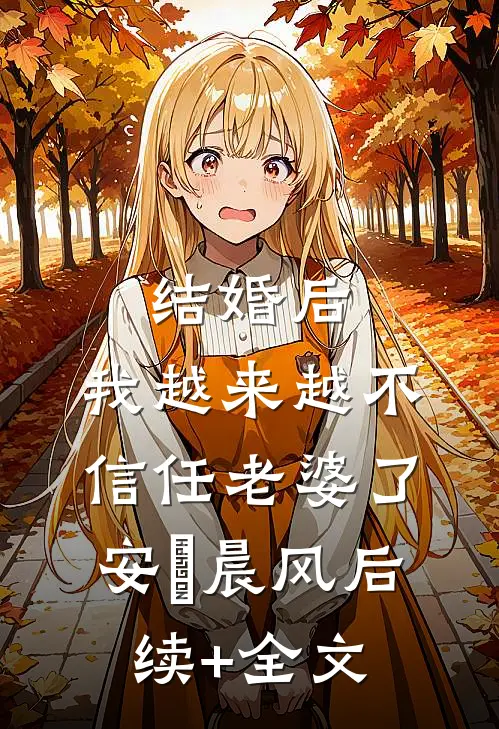 结婚后，我越来越不信任老婆了安玥晨风后续+全文
