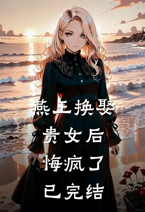 燕王换娶贵女后，悔疯了已完结