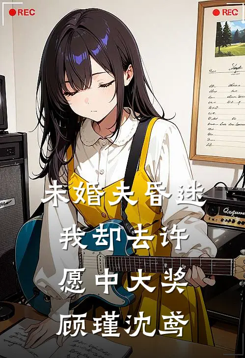 未婚夫昏迷，我却去许愿中大奖顾瑾沈鸢