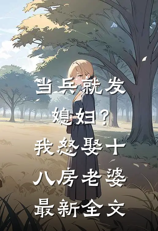 当兵就发媳妇？我怒娶十八房老婆最新全文