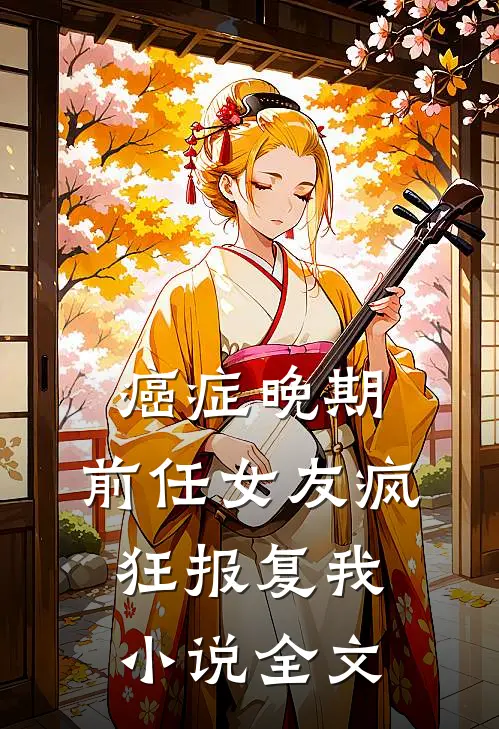 癌症晚期，前任女友疯狂报复我小说全文
