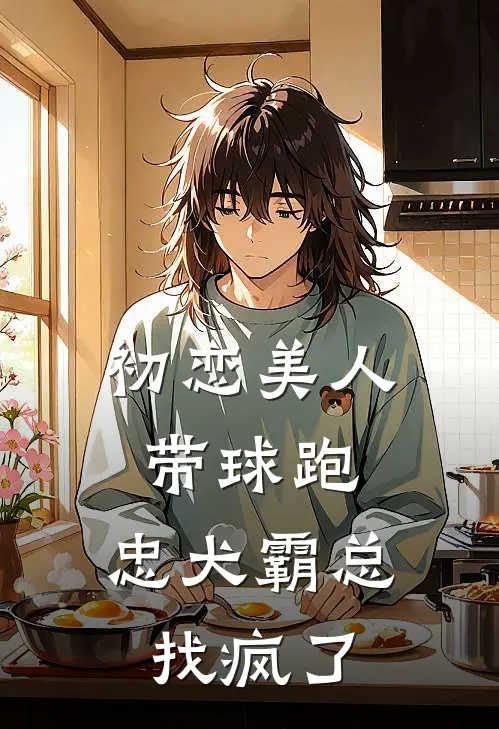 初恋美人带球跑，忠犬霸总找疯了