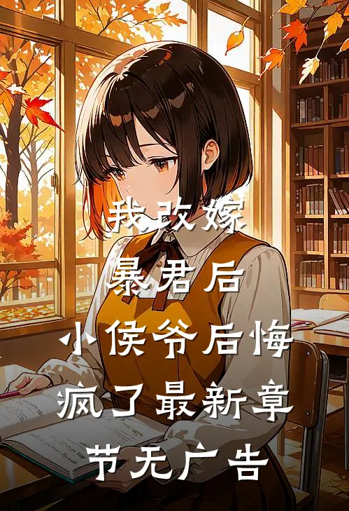 我改嫁暴君后，小侯爷后悔疯了最新章节无广告