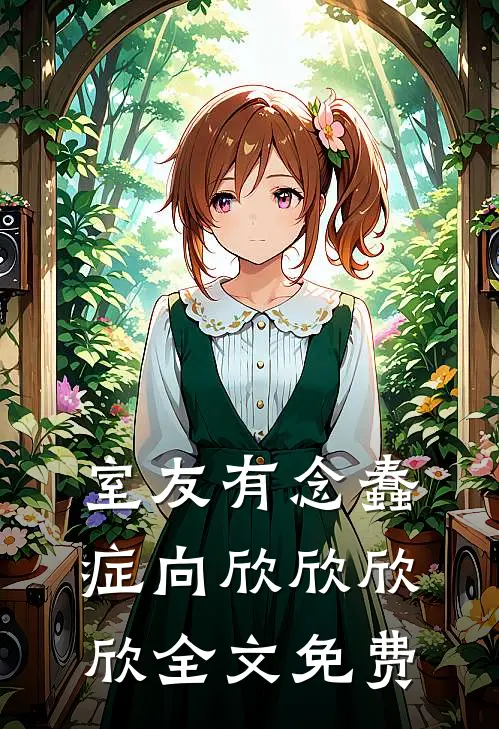 室友有念蠢症向欣欣欣欣全文免费
