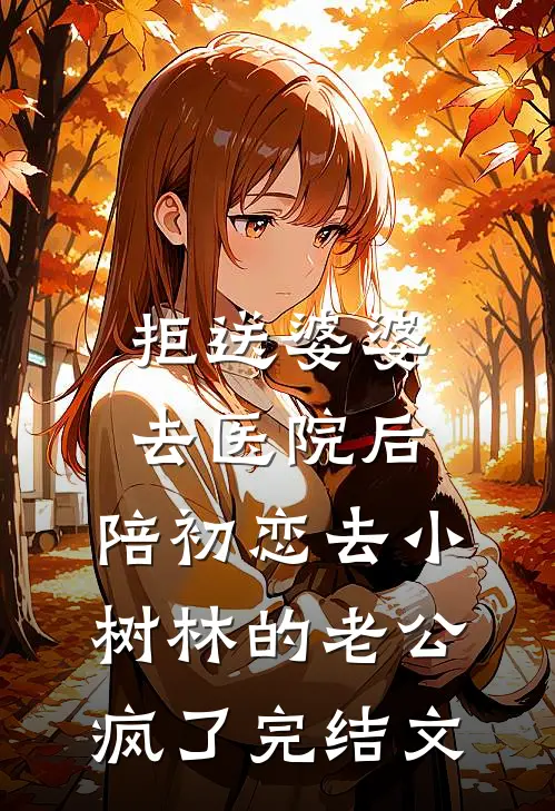 拒送婆婆去医院后，陪初恋去小树林的老公疯了完结文
