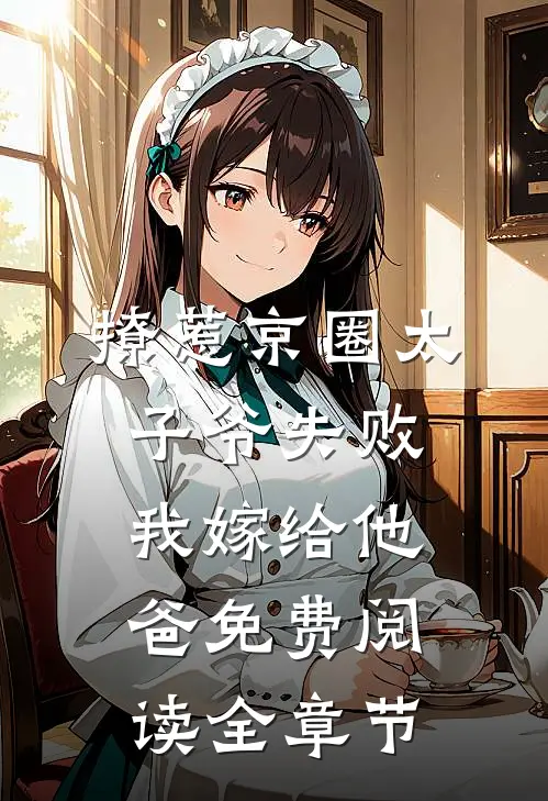 撩惹京圈太子爷失败,我嫁给他爸免费阅读全章节