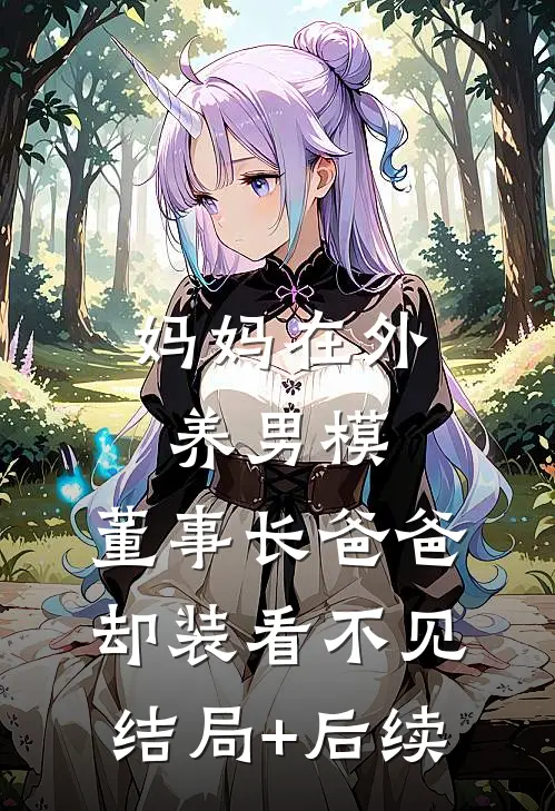 妈妈在外养男模，董事长爸爸却装看不见结局+后续