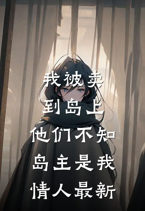 我被卖到岛上，他们不知岛主是我情人最新