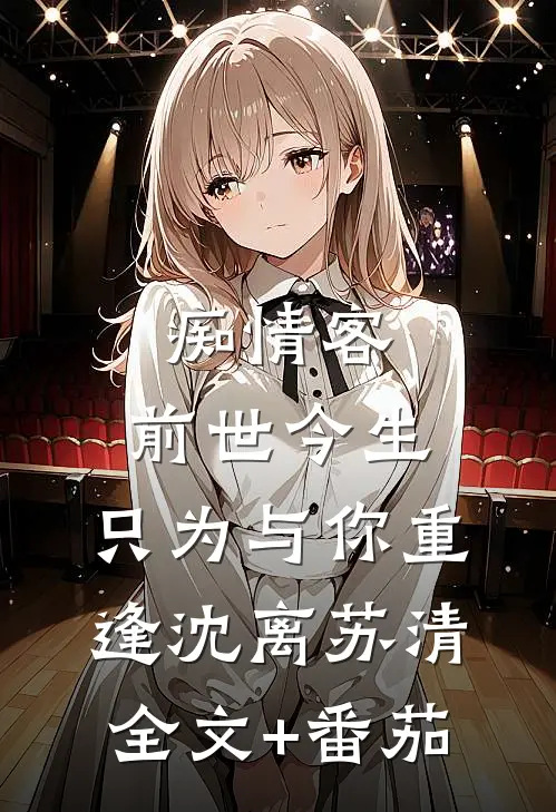 痴情客：前世今生，只为与你重逢沈离苏清全文+番茄