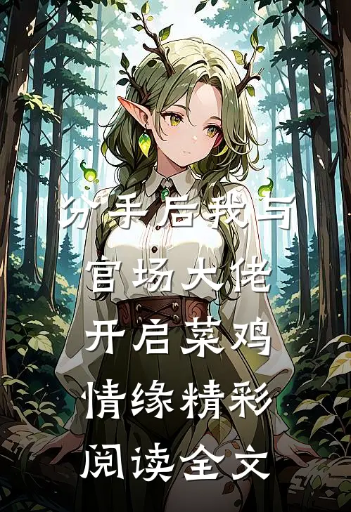 分手后我与官场大佬开启菜鸡情缘精彩阅读全文