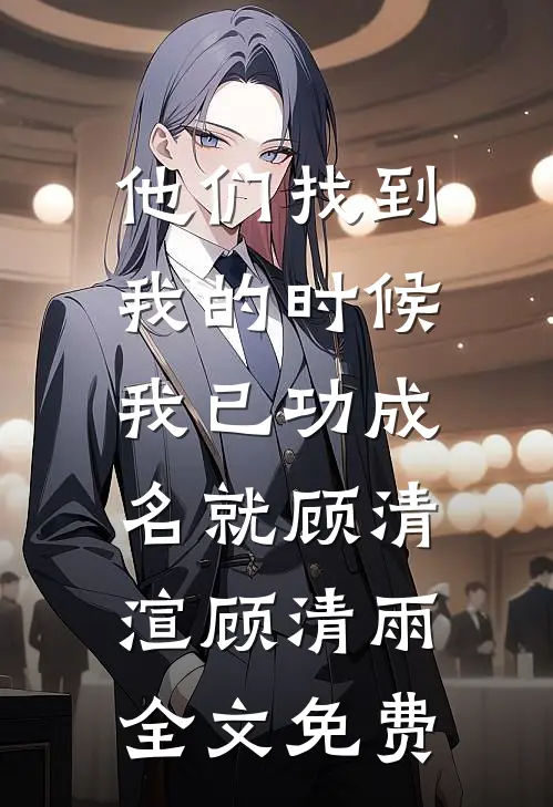 他们找到我的时候，我已功成名就顾清渲顾清雨全文免费