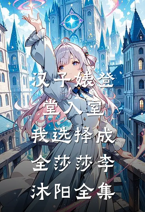 汉子婊登堂入室，我选择成全莎莎李沐阳 全集