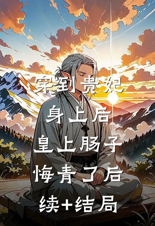 穿到贵妃身上后，皇上肠子悔青了后续+结局